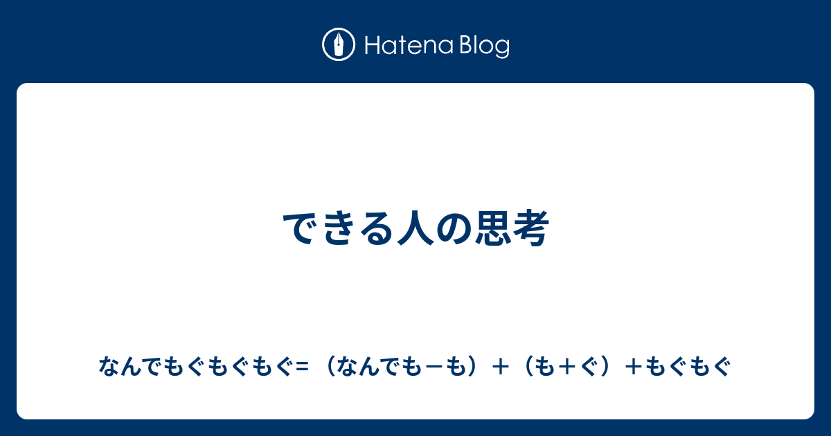 できる人の思考 - なんでもぐもぐもぐ= （なんでも－も）＋（も＋ぐ）＋もぐもぐ