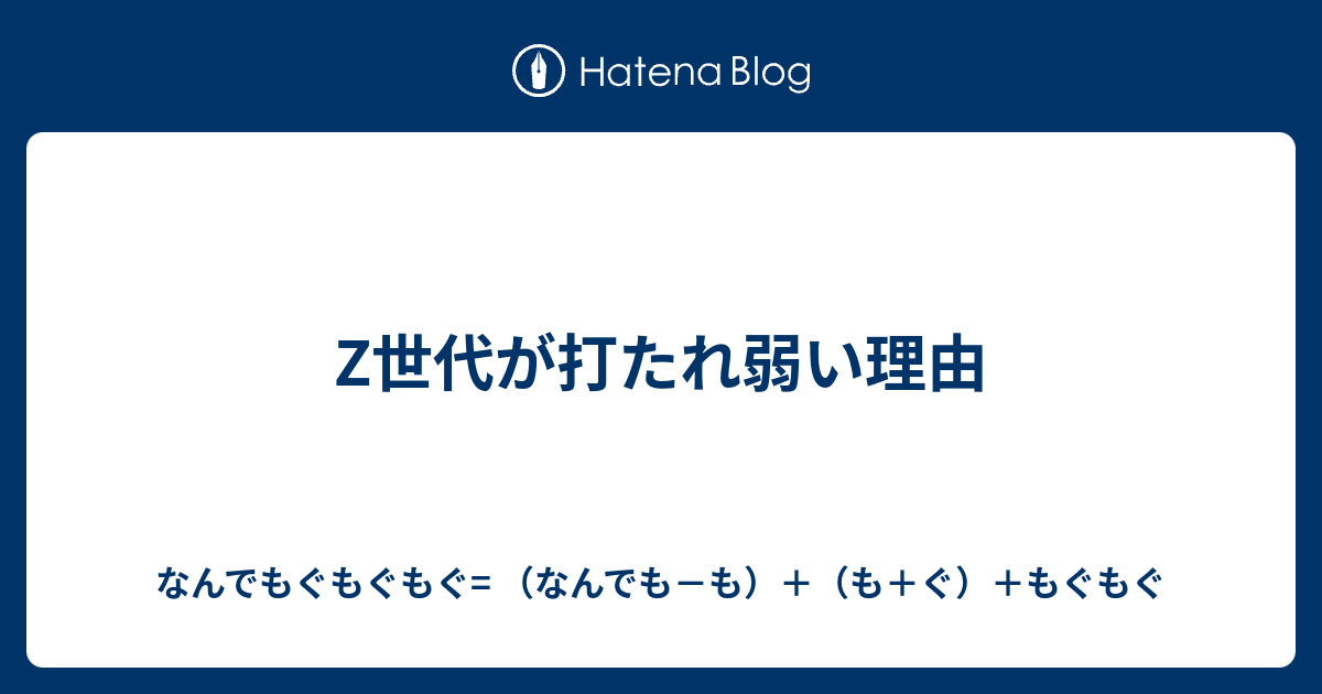 Z世代が打たれ弱い理由 - なんでもぐもぐもぐ= （なんでも－も）＋（も＋ぐ）＋もぐもぐ