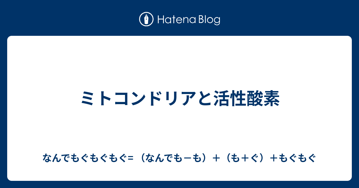ミトコンドリアと活性酸素 - なんでもぐもぐもぐ= （なんでも－も）＋（も＋ぐ）＋もぐもぐ