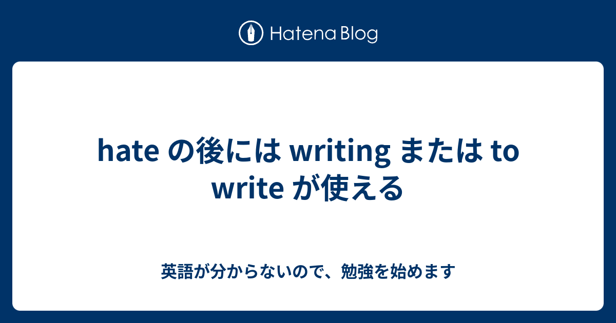 hate の後には writing または to write が使える - 英語が分からないので、勉強を始めます