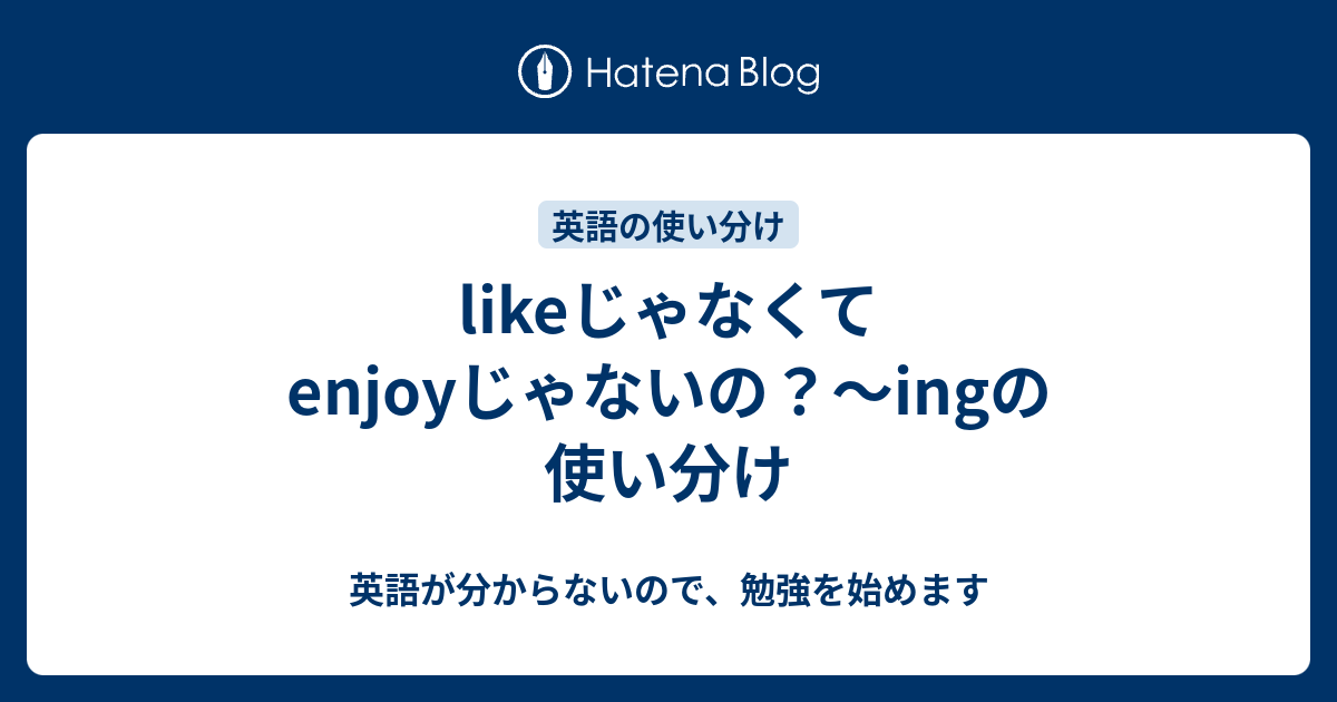 likeじゃなくてenjoyじゃないの？〜ingの使い分け - 英語が分からないので、勉強を始めます