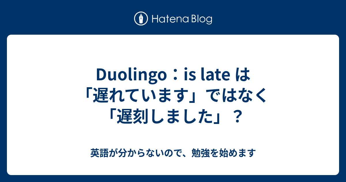 Duolingo：is late は「遅れています」ではなく「遅刻しました」？ - 夜勤の合間に始めた英語学習