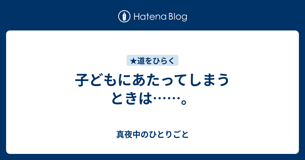 子どもにあたってしまうときは……。 - 真夜中のひとりごと