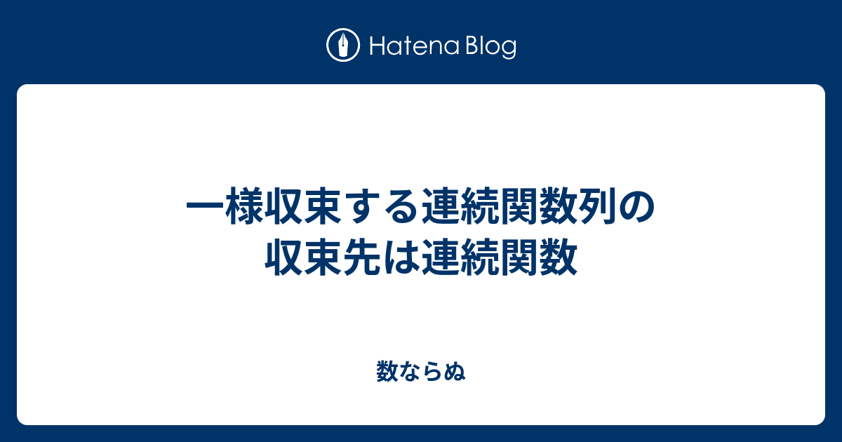 一様収束する連続関数列の収束先は連続関数 - 数ならぬ