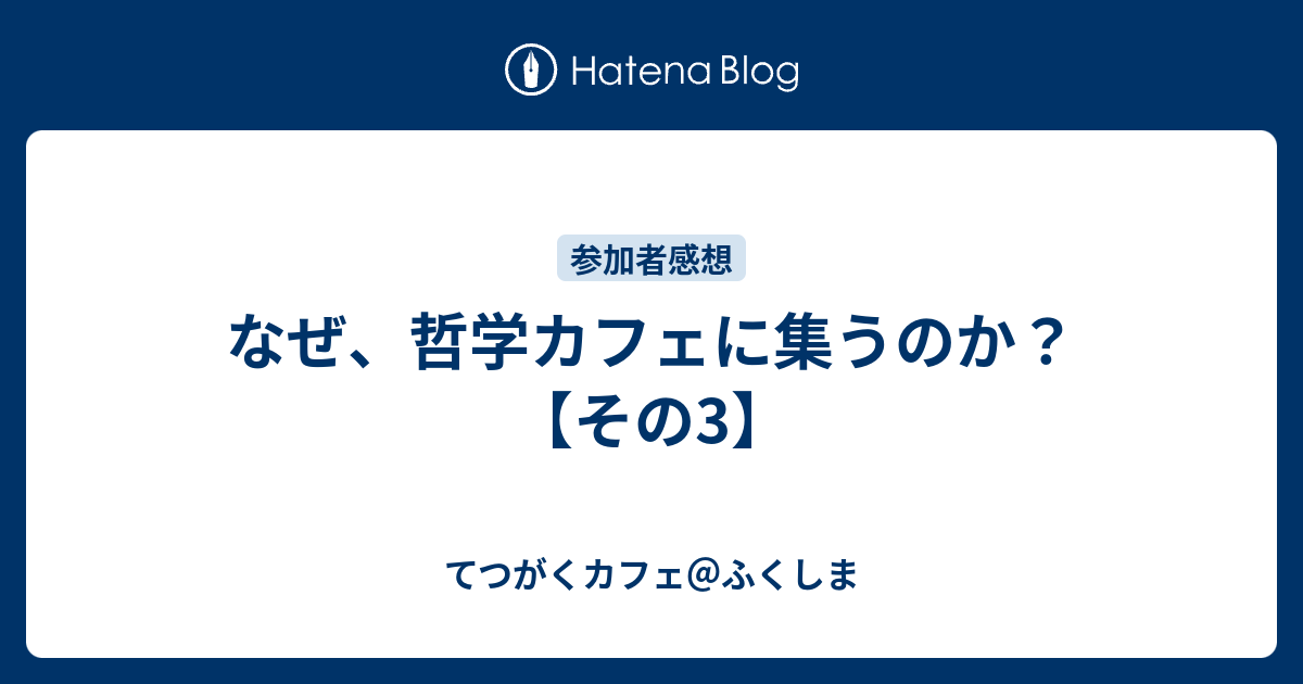 なぜ、哲学カフェに集うのか？【その3】 - てつがくカフェ＠ふくしま