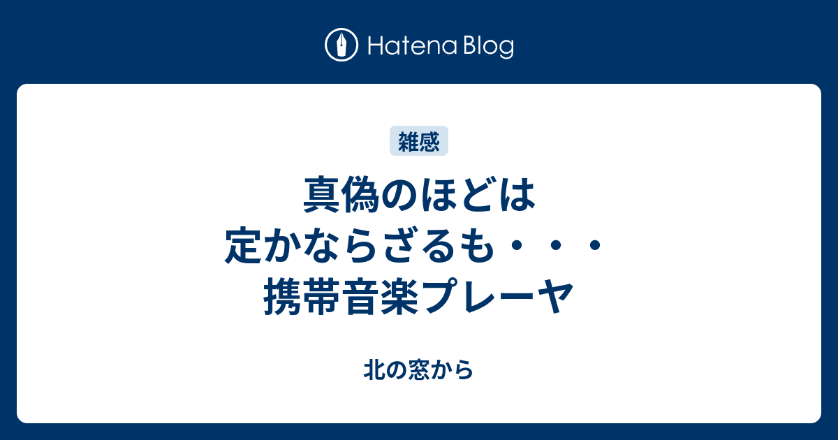 真偽のほどは定かならざるも・・・携帯音楽プレーヤ - 北の窓から