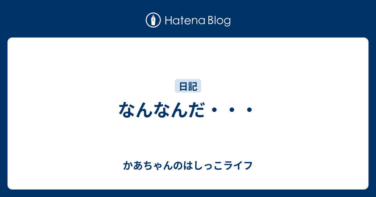 なんなんだ・・・ - かあちゃんのはしっこライフ