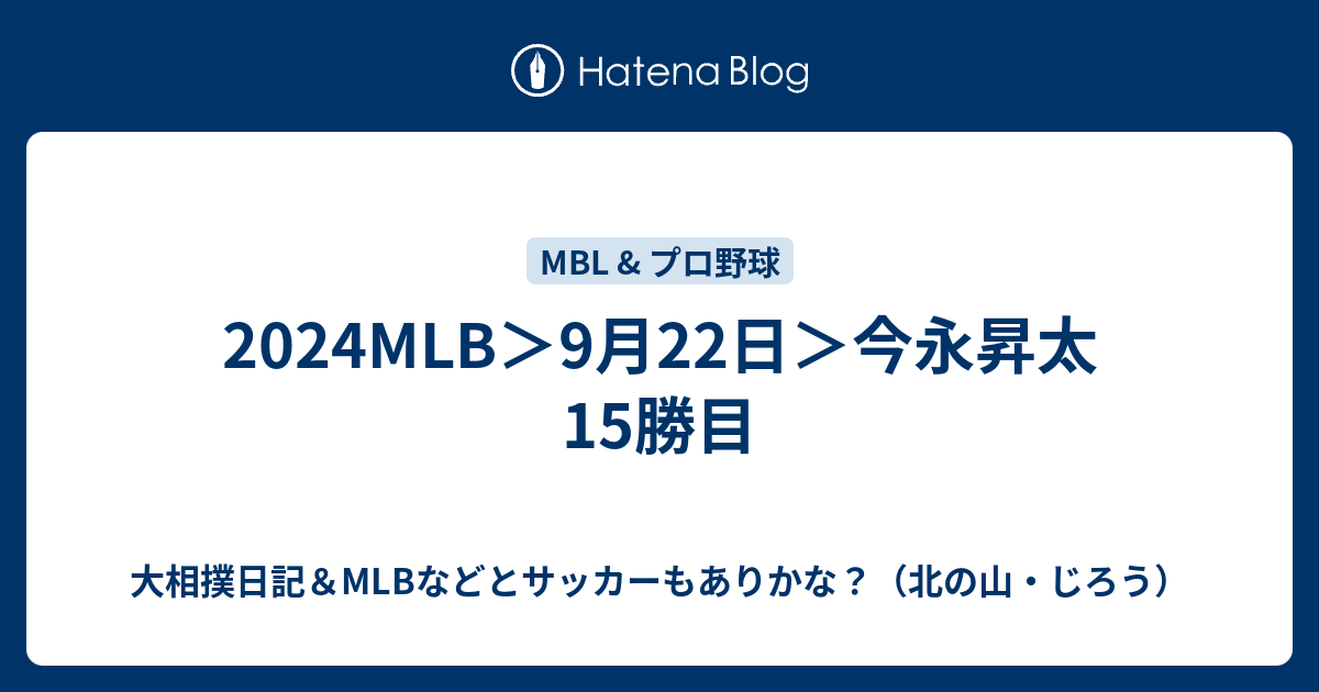 2024MLB＞9月22日＞今永昇太15勝目 - 大相撲日記＆MLBなどとサッカーもありかな？（北の山・じろう）