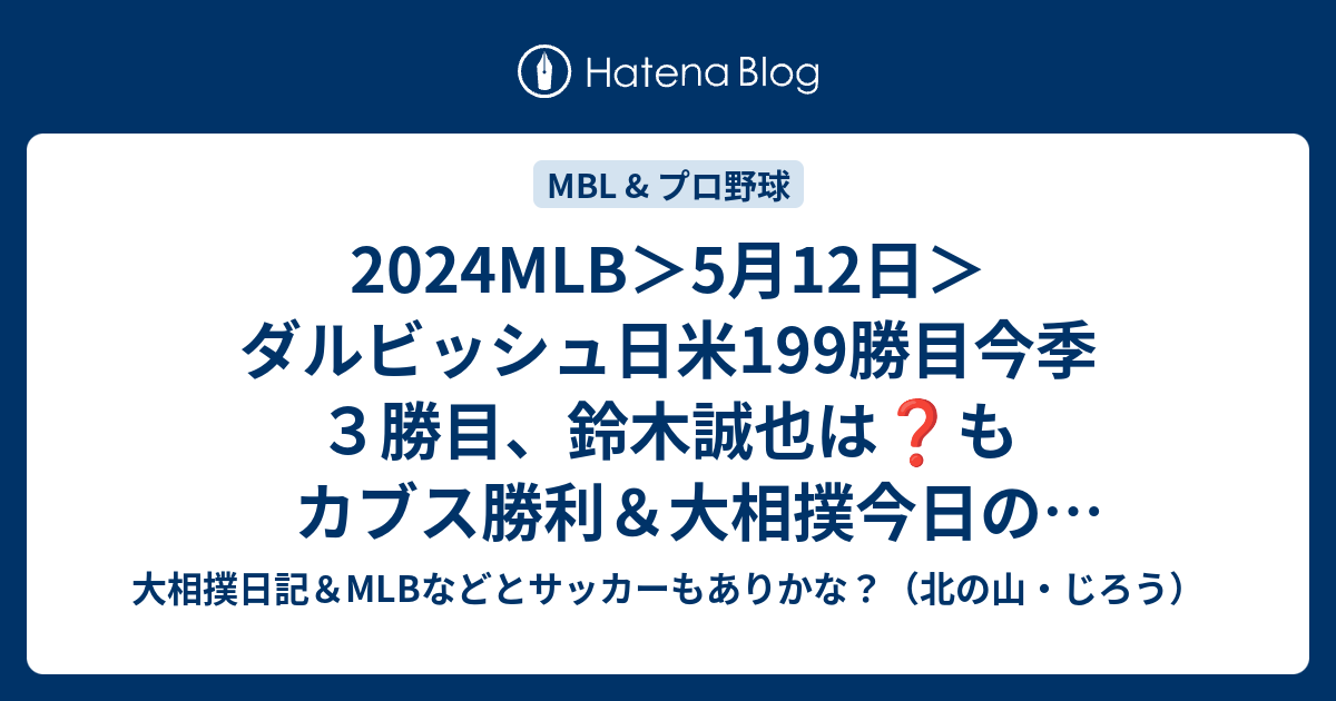 2024MLB＞5月12日＞ダルビッシュ日米199勝目今季3勝目、鈴木誠也は もカブス勝利＆大相撲今日の取り組み - 大相撲日記＆MLBなどと ...