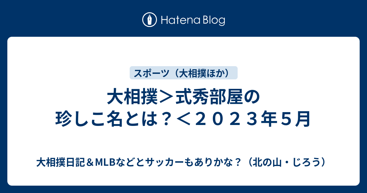 大相撲＞式秀部屋の珍しこ名とは？＜2023年5月 - 大相撲日記＆MLBなどとサッカーもありかな？（北の山・じろう）