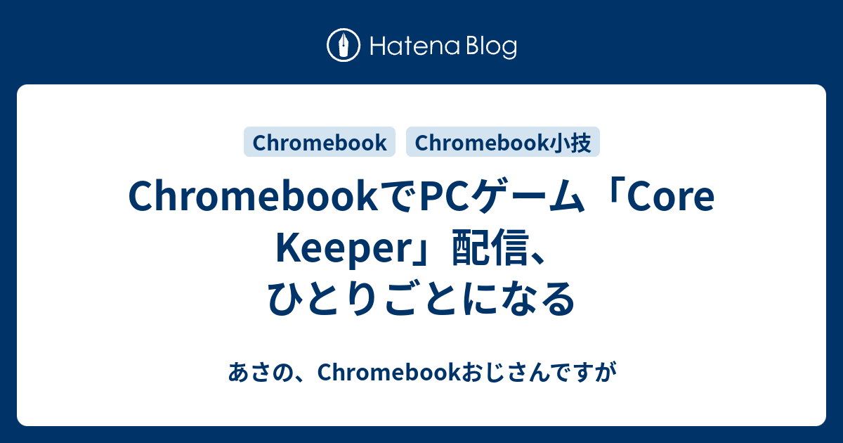 ChromebookでPCゲーム「Core Keeper」配信、ひとりごとになる あさの、Chromebookおじさんですが