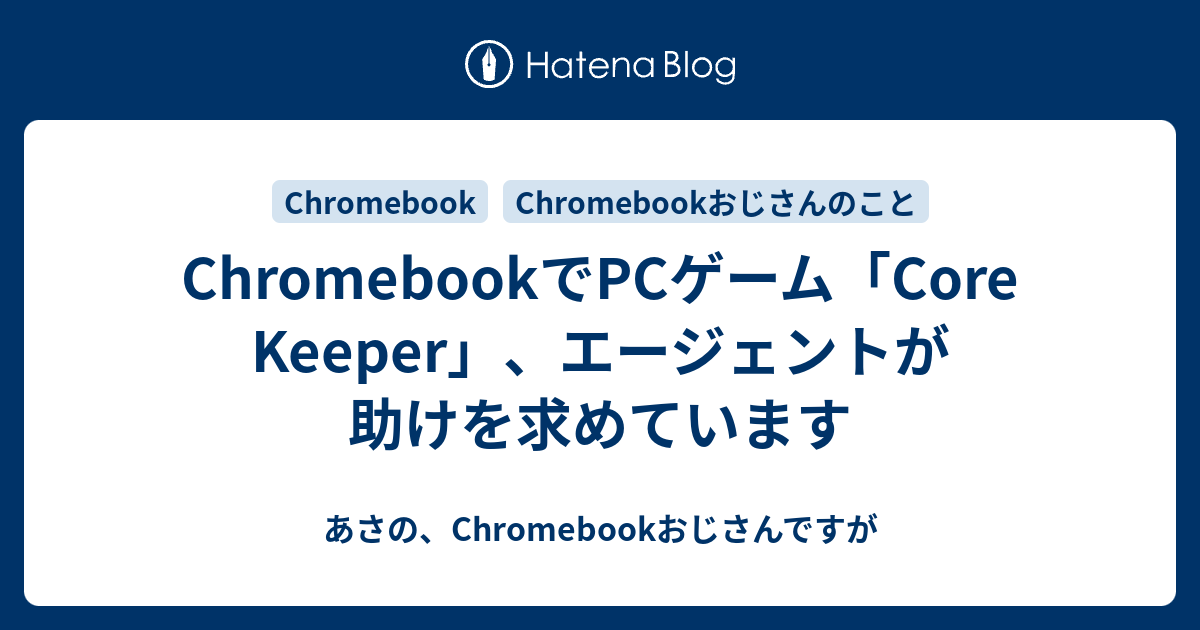 ChromebookでPCゲーム「Core Keeper」、エージェントが助けを求めています あさの、Chromebookおじさんですが