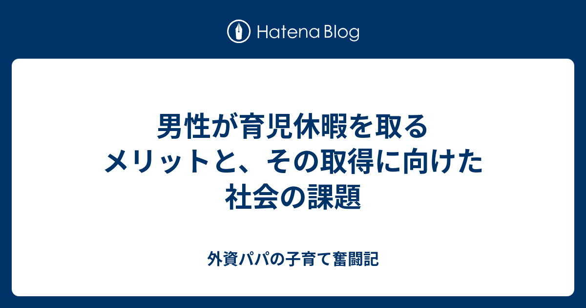 男性が育児休暇を取るメリットと、その取得に向けた社会の課題 外資パパの子育て奮闘記