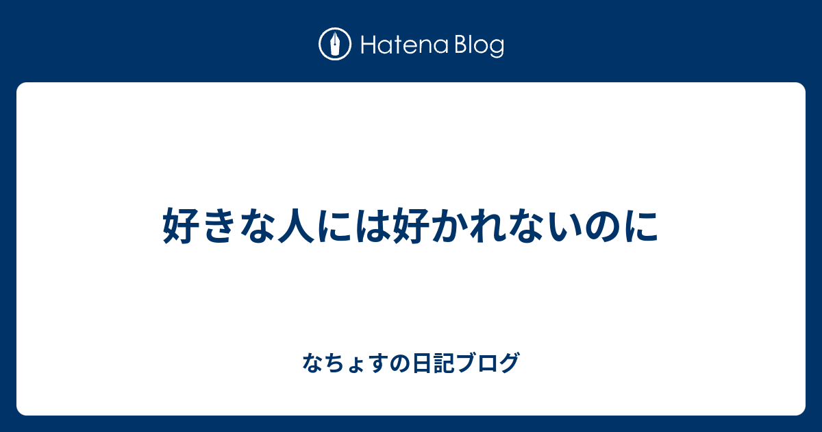 好きな人には好かれないのに なちょすの日記ブログ