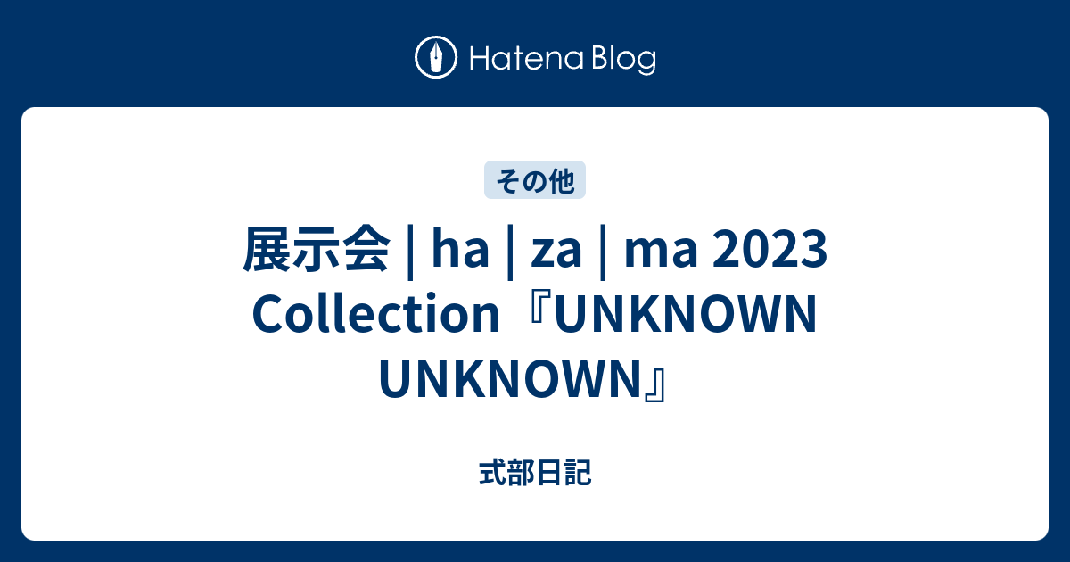 展示会 | ha | za | ma 2023 Collection『UNKNOWN UNKNOWN』 - 式部日記
