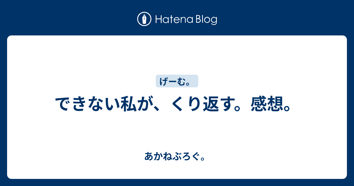 できない私が、くり返す。感想。 - あかねぶろぐ。