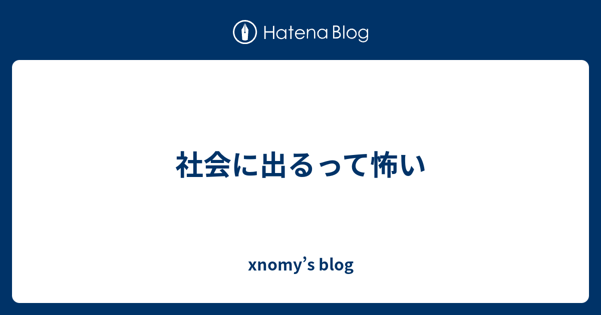社会に出るって怖い xnomy’s blog