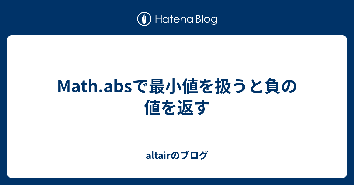 Math.absで最小値を扱うと負の値を返す altairのブログ