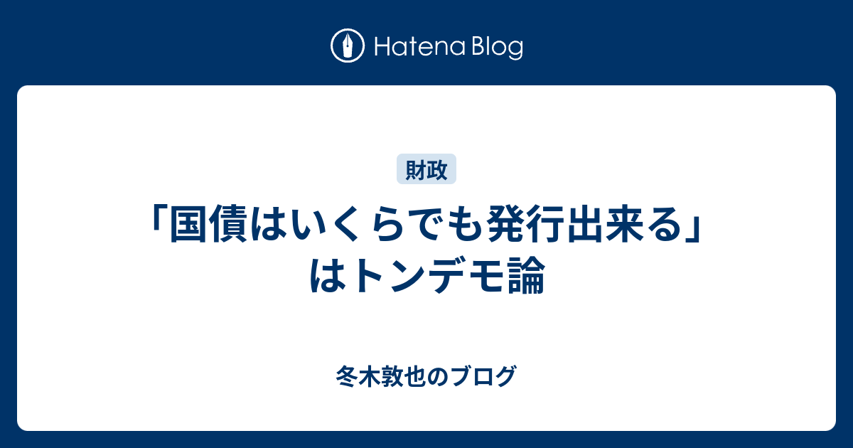 冬木敦也のブログ  「国債はいくらでも発行出来る」はトンデモ論