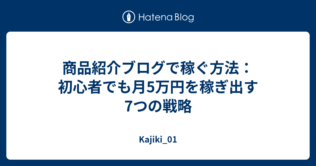商品紹介ブログで稼ぐ方法：初心者でも月5万円を稼ぎ出す7つの戦略 - Kajiki_01
