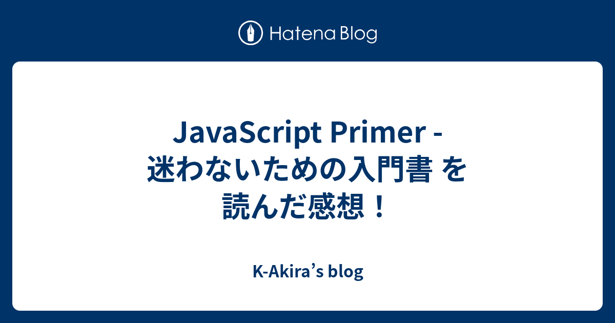 JavaScript Primer - 迷わないための入門書 を読んだ感想！ - K-Akira’s blog