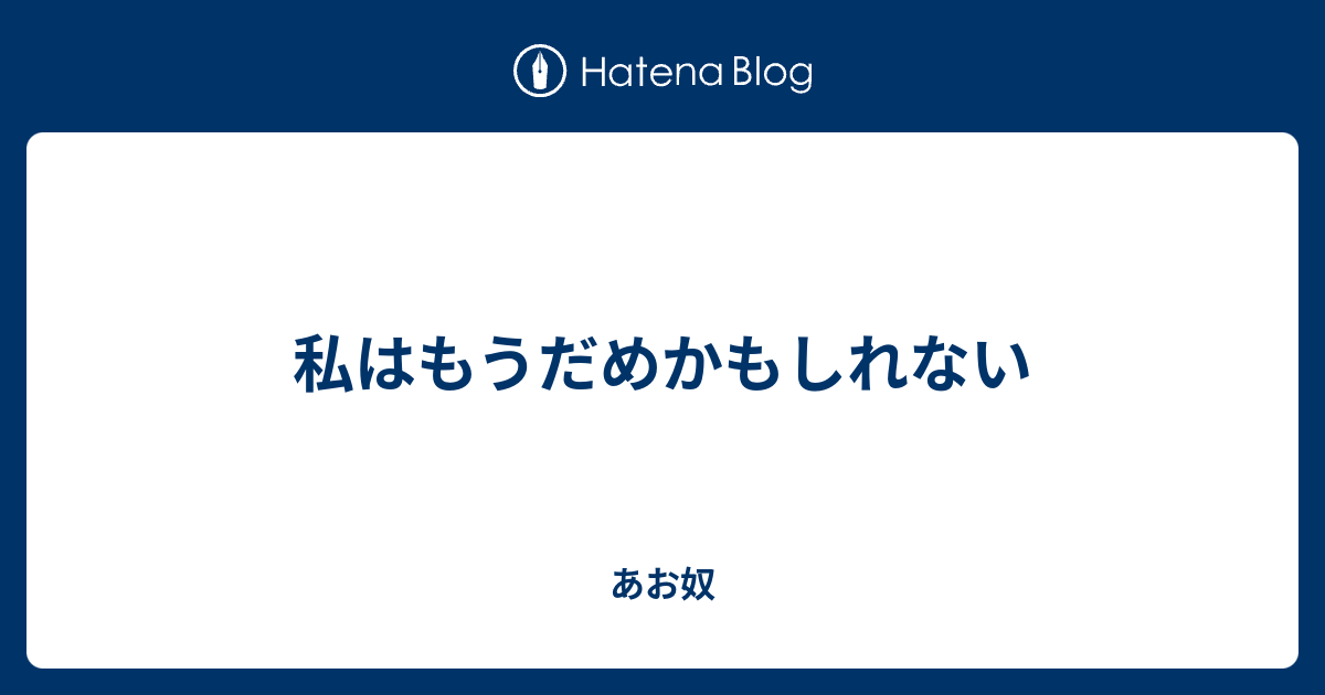 あお奴  私はもうだめかもしれない