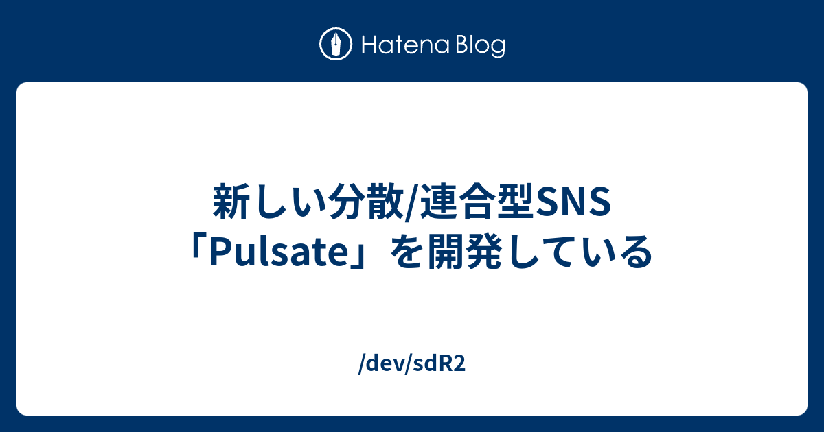 新しい分散/連合型SNS「Pulsate」を開発している - /dev/sdR2