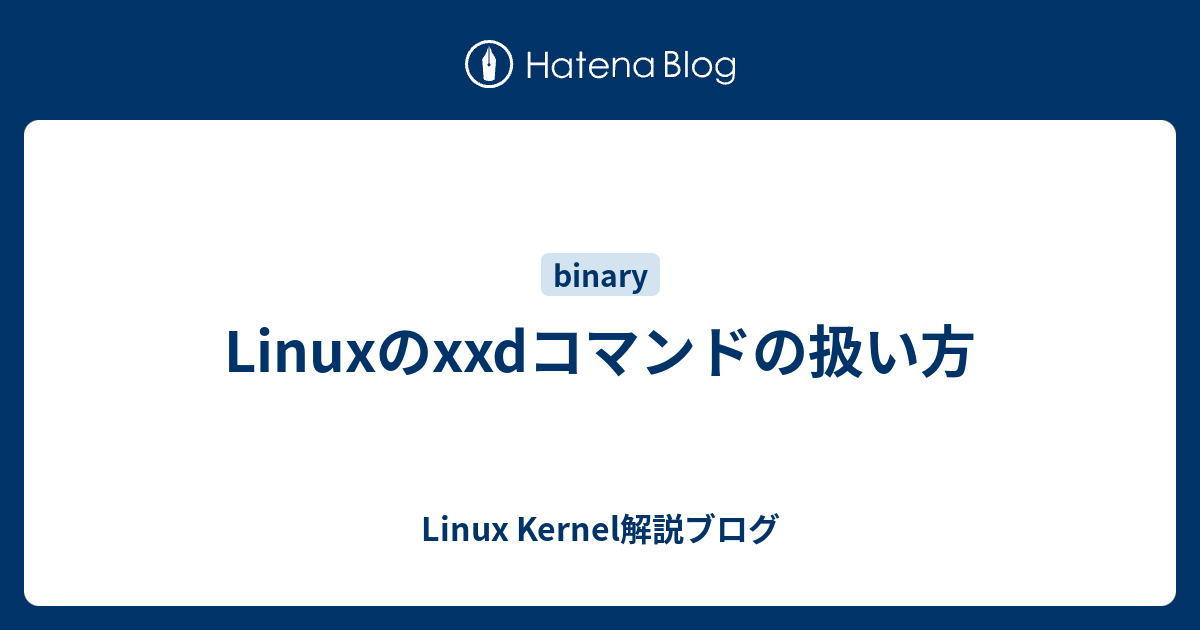 Linuxのxxdコマンドの扱い方 - Linux Kernel解説ブログ
