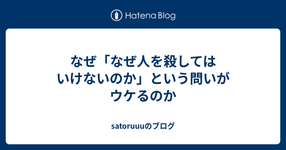 なぜ「なぜ人を殺してはいけないのか」という問いがウケるのか - satoruuuのブログ