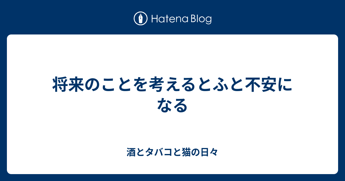 将来のことを考えるとふと不安になる - 酒とタバコと猫の日々