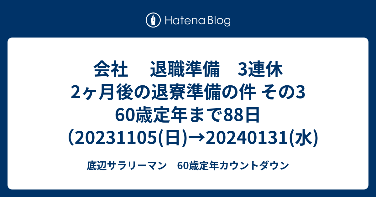 会社 退職準備 3連休 2ヶ月後の退寮準備の件 その3 60歳定年まで88日（20231105(日)→20240131(水) - 底辺 ...