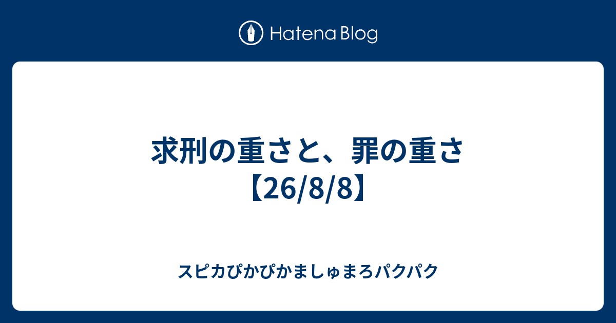 求刑の重さと、罪の重さ【26/8/8】 - スピカぴかぴかましゅまろパクパク
