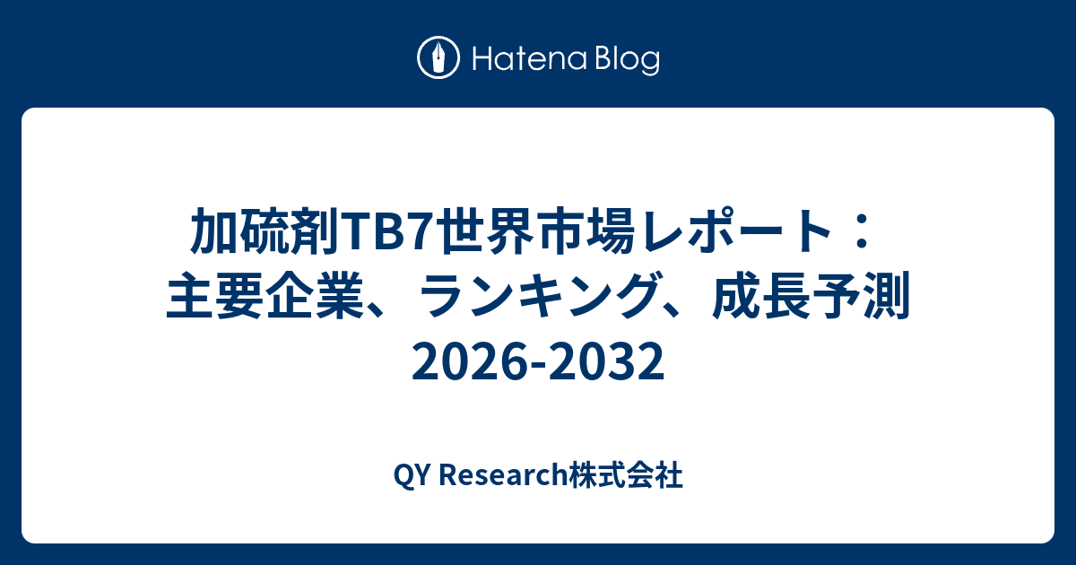 加硫剤TB7世界市場レポート：主要企業、ランキング、成長予測2026-2032 - QY Research株式会社