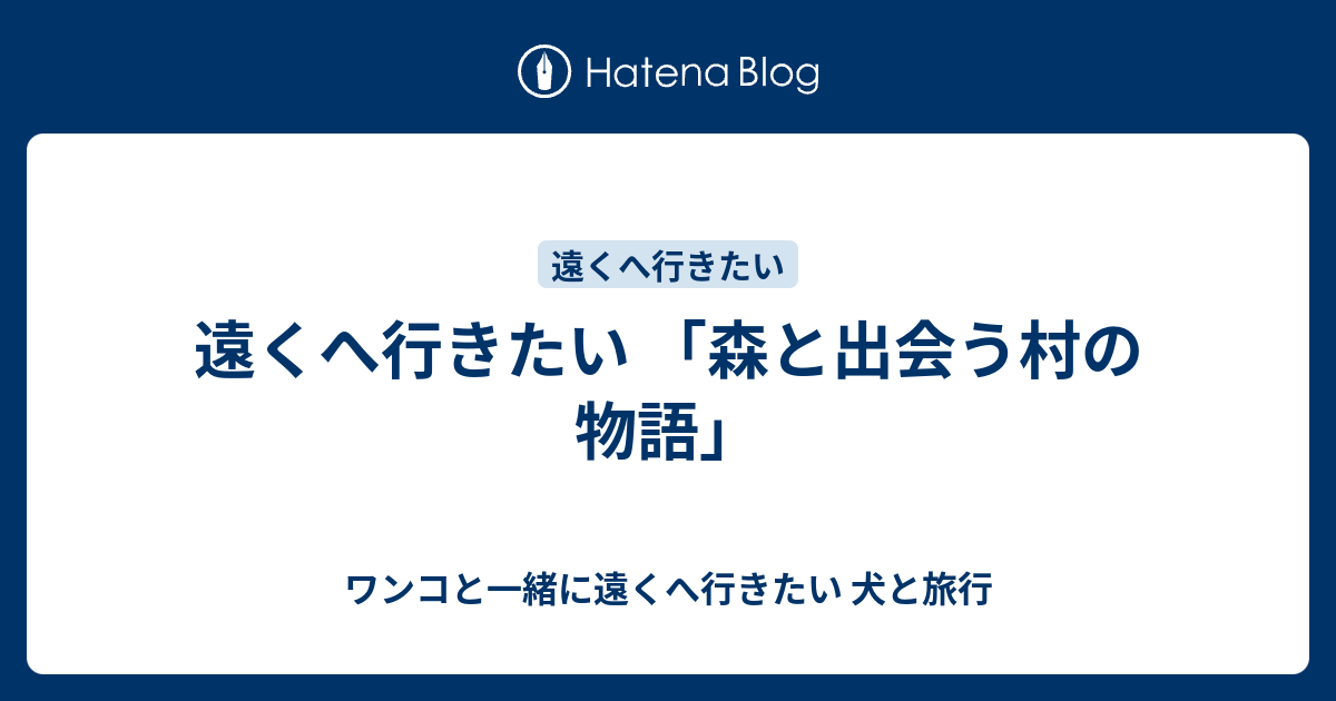 遠くへ行きたい 「森と出会う村の物語」 - ワンコと一緒に遠くへ行きたい 犬と旅行