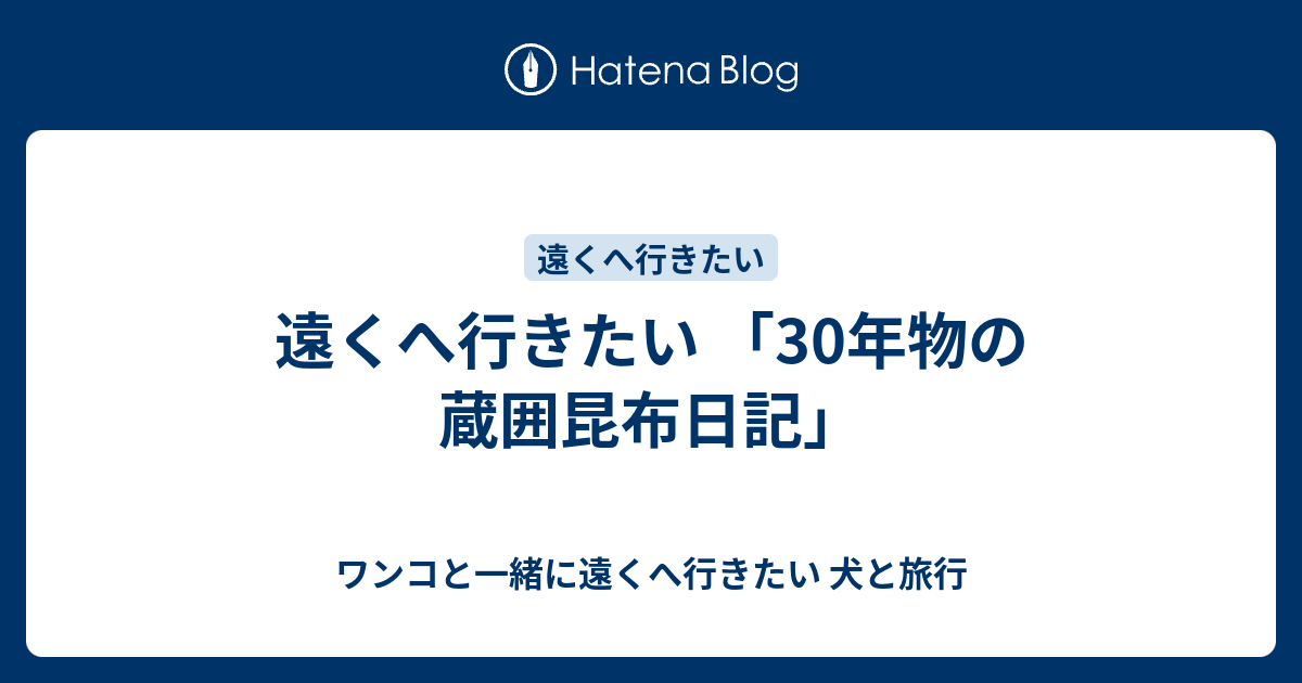 遠くへ行きたい 「30年物の蔵囲昆布日記」 ワンコと一緒に遠くへ行きたい 犬と旅行