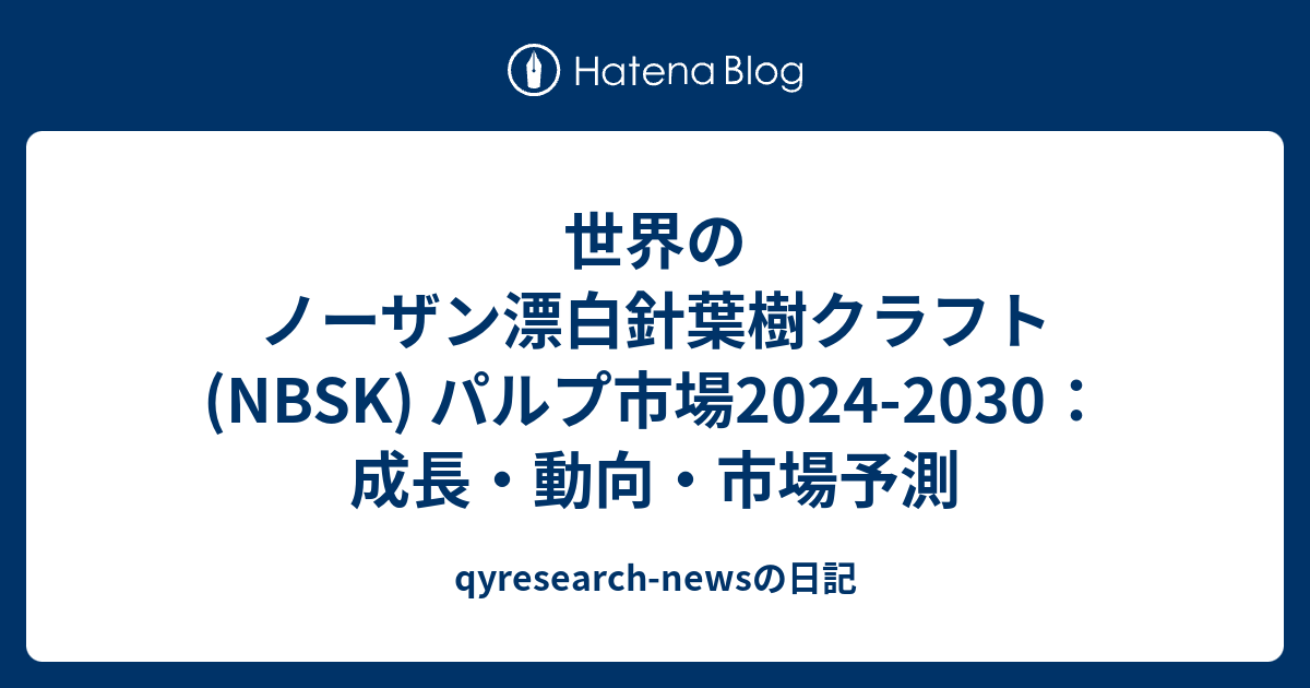 世界のノーザン漂白針葉樹クラフト (NBSK) パルプ市場2024-2030：成長・動向・市場予測 - qyresearch-newsの日記