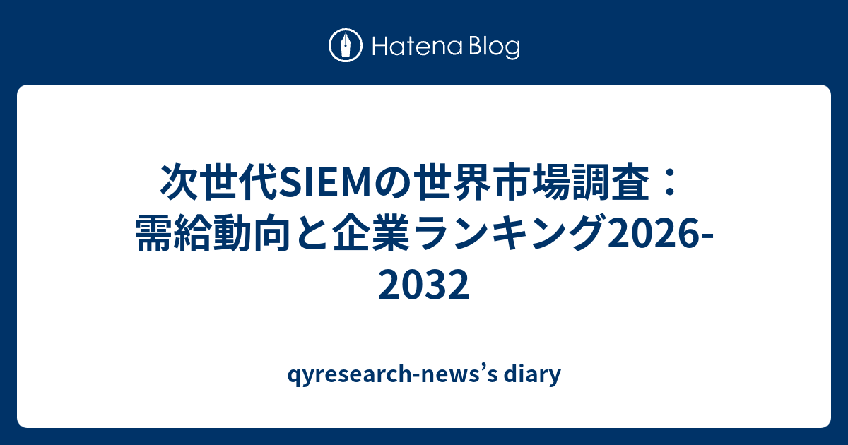 次世代SIEMの世界市場調査：需給動向と企業ランキング2026-2032 - qyresearch-news’s diary