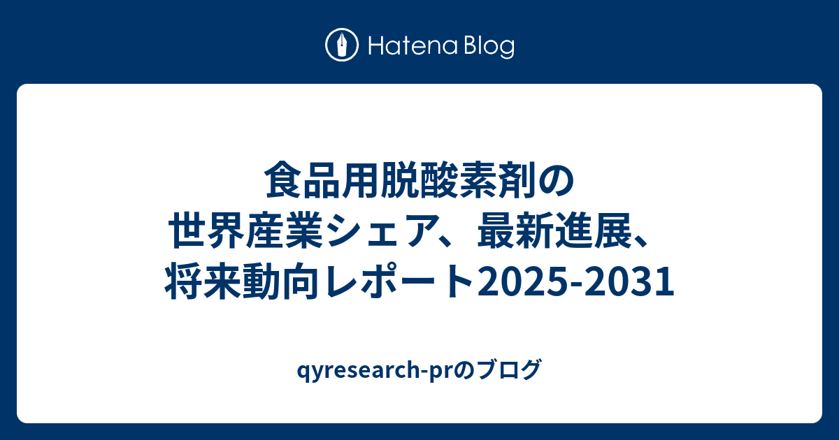 食品用脱酸素剤の世界産業シェア、最新進展、将来動向レポート2025-2031 - qyresearch-prのブログ
