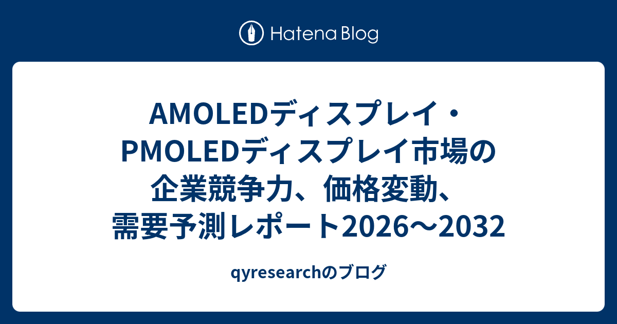 AMOLEDディスプレイ・PMOLEDディスプレイ市場の企業競争力、価格変動、需要予測レポート2026～2032 - qyresearchのブログ