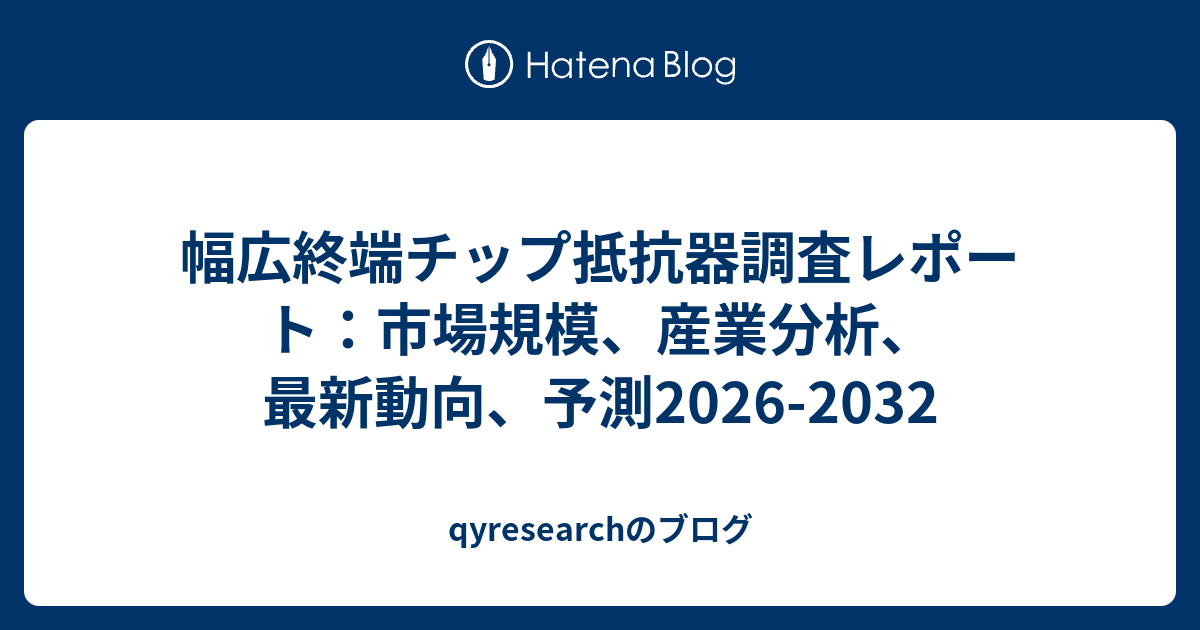 幅広終端チップ抵抗器調査レポート：市場規模、産業分析、最新動向、予測2026-2032 - qyresearchのブログ