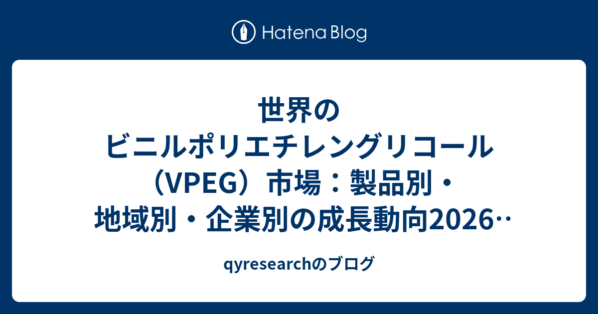 世界のビニルポリエチレングリコール（VPEG）市場：製品別・地域別・企業別の成長動向2026-2032 - qyresearchのブログ