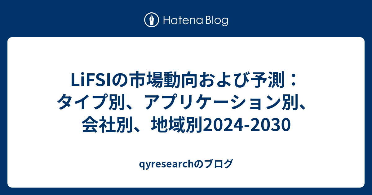 LiFSIの市場動向および予測：タイプ別、アプリケーション別、会社別、地域別2024-2030 - qyresearchのブログ