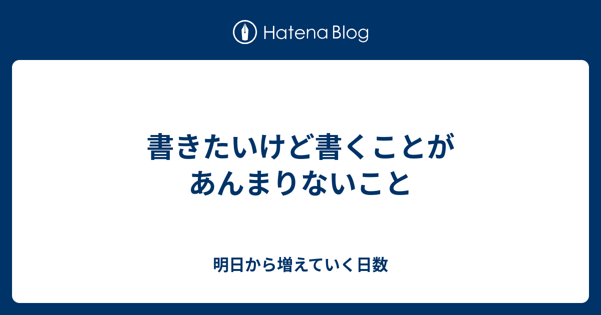 書きたいけど書くことがあんまりないこと - 明日から増えていく日数