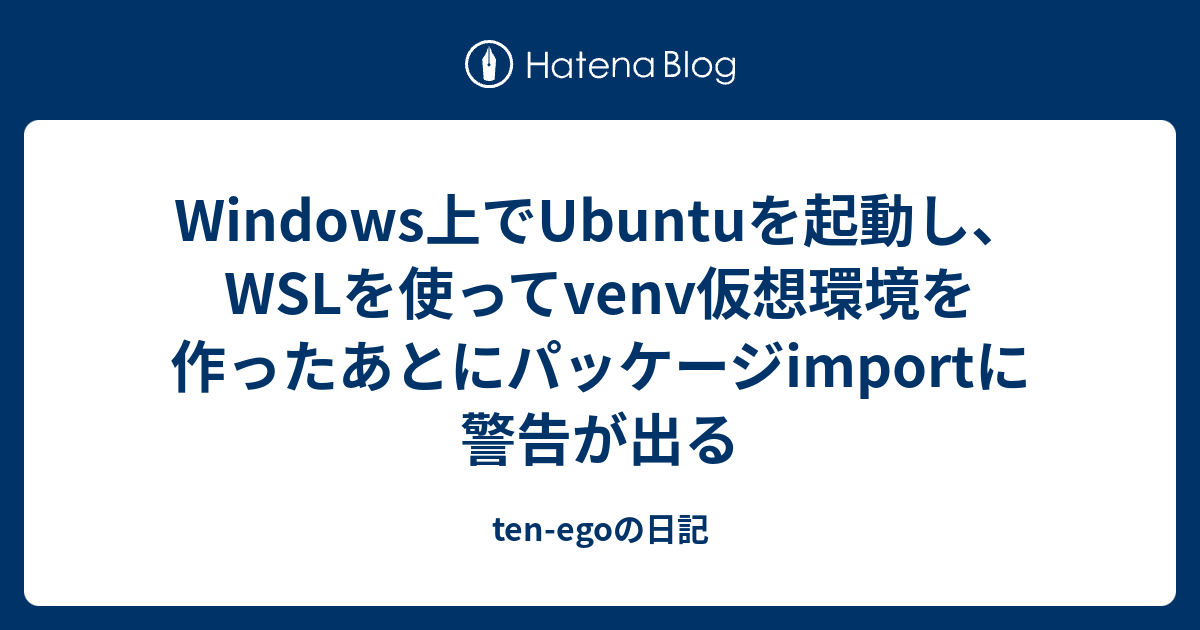 Windows上でUbuntuを起動し、WSLを使ってvenv仮想環境を作ったあとにパッケージimportに警告が出る - ten-egoの日記