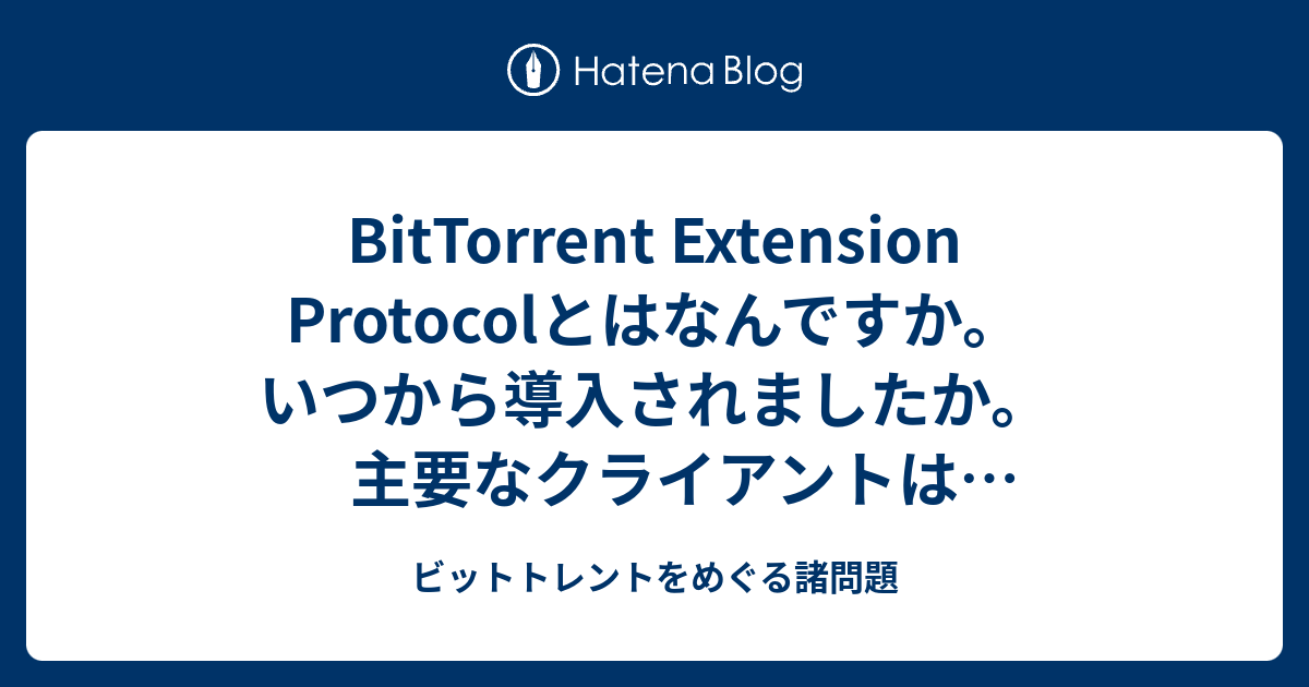 BitTorrent Extension Protocolとはなんですか。いつから導入されましたか。主要なクライアントは対応していますか ...
