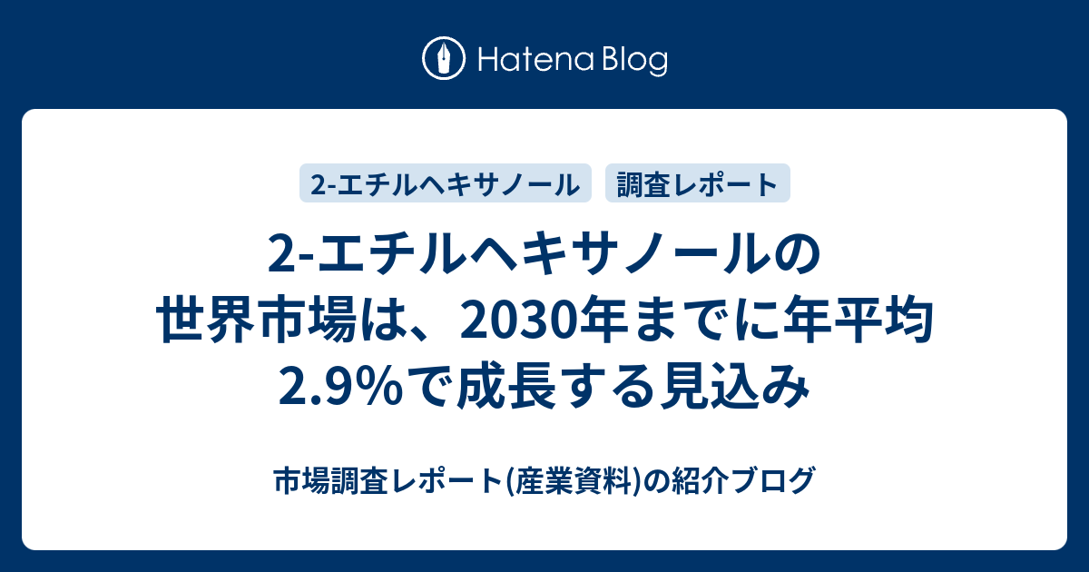 2エチルヘキサノールの世界市場は、2030年までに年平均2.9％で成長する見込み 市場調査レポート(産業資料)の紹介ブログ
