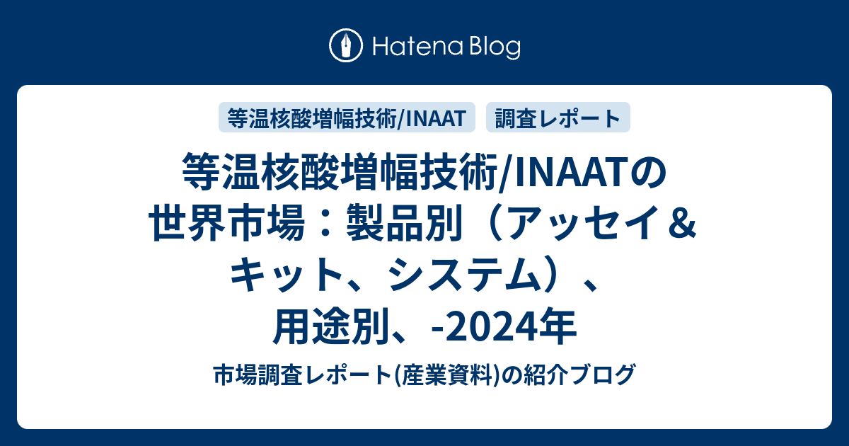 等温核酸増幅技術/INAATの世界市場：製品別（アッセイ＆キット、システム）、用途別、-2024年 - 市場調査レポート(産業資料)の紹介ブログ
