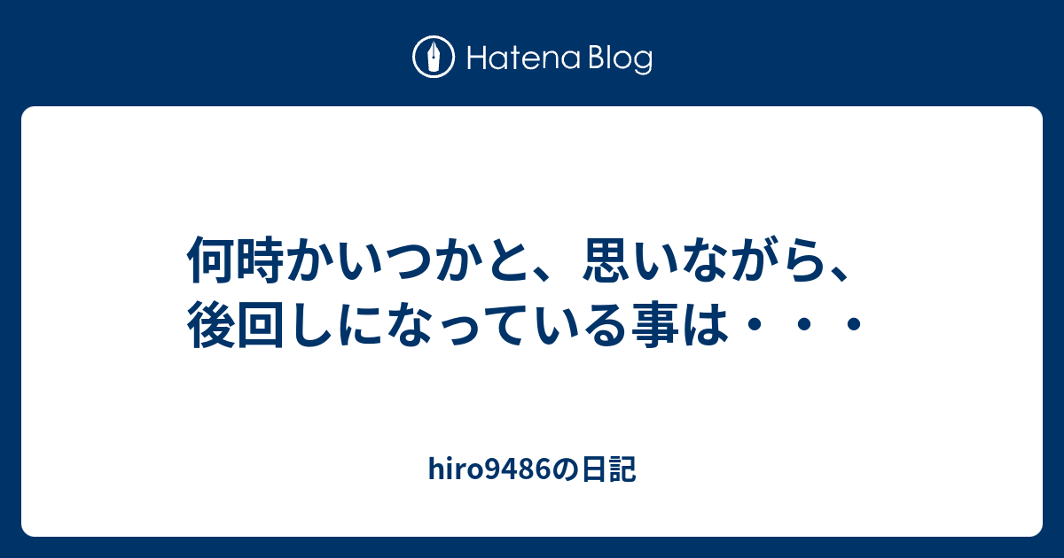 何時かいつかと、思いながら、後回しになっている事は・・・ - hiro9486の日記