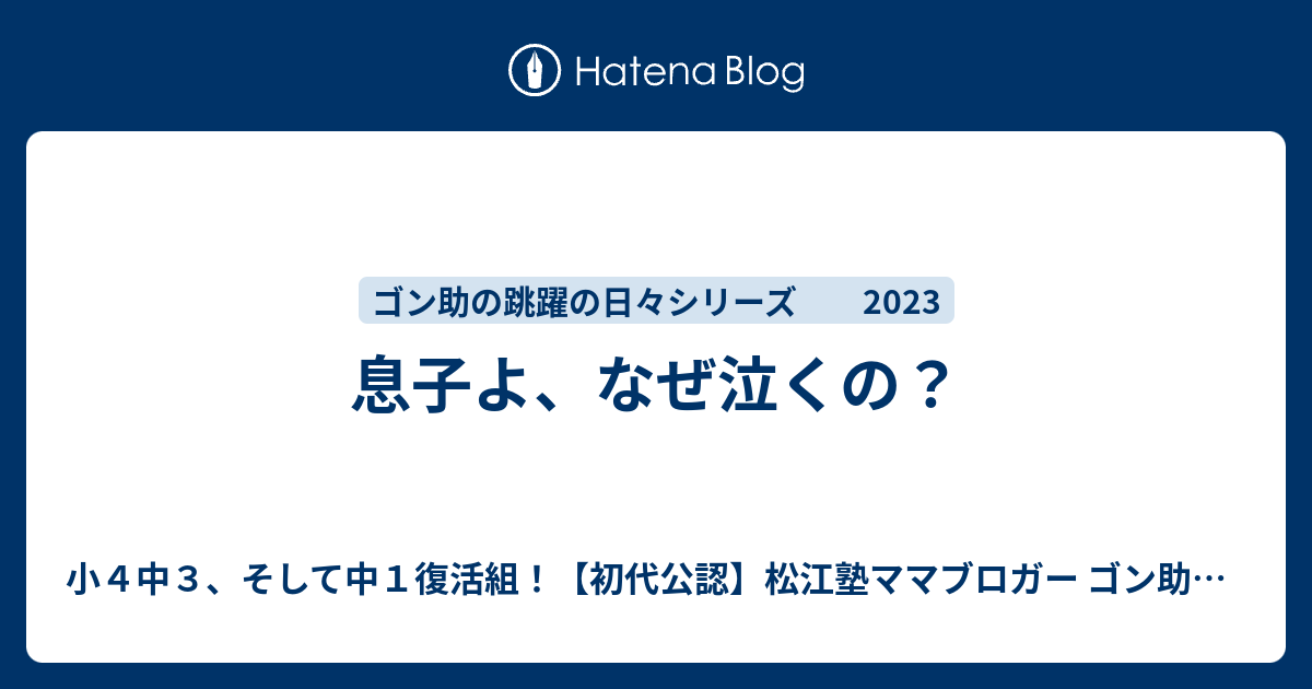 息子よ、なぜ泣くの？ - 小4中3、そして中1復活組！【初代公認】松江塾ママブロガー ゴン助の跳躍