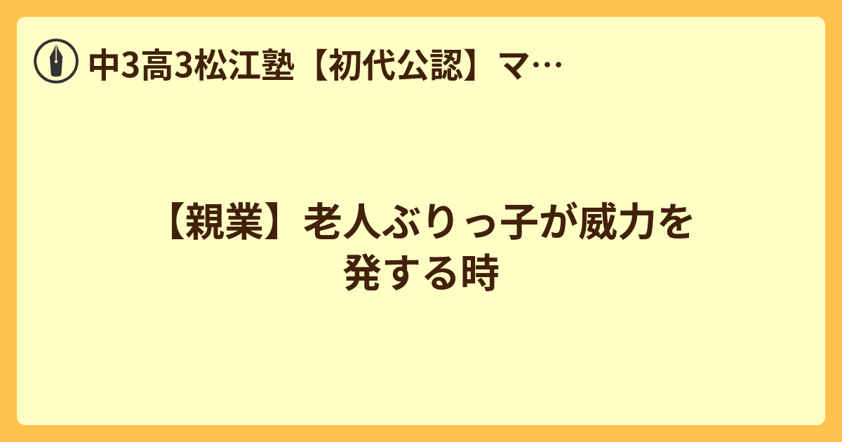 【親業】老人ぶりっ子が威力を発する時 - 中3高3松江塾【初代公認】ママブロガーレモネードの徒然記